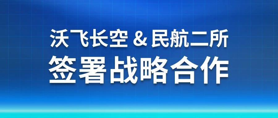 沃飞长空和民航二所签署战略合作协议